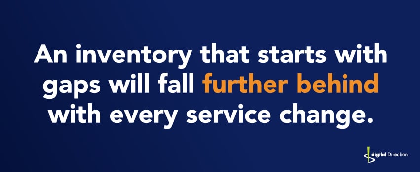 An inventory that starts with gaps will fall further behind with every service change.