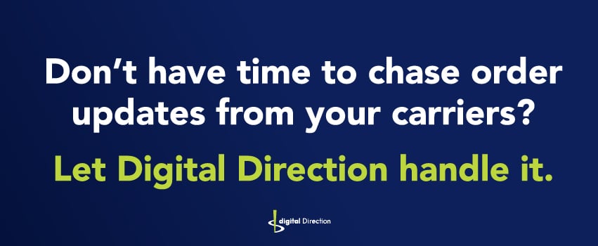 Don’t have time to chase order updates from your carriers? Let Digital Direction handle it.