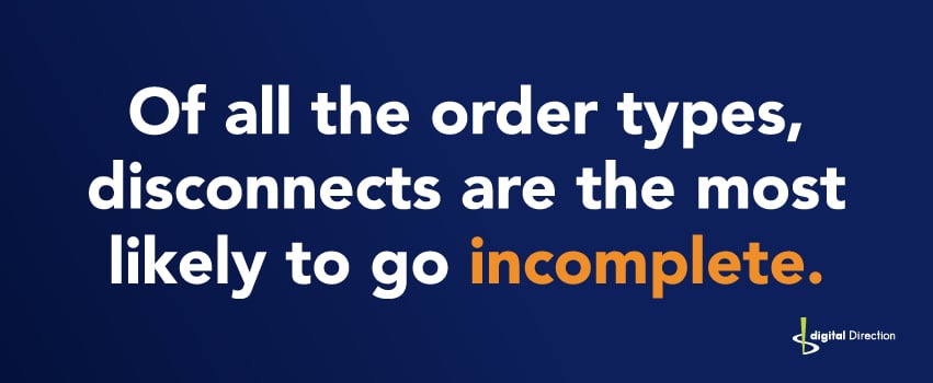 Of all the order types, disconnects are the most likely to go incomplete.